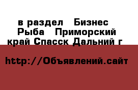  в раздел : Бизнес » Рыба . Приморский край,Спасск-Дальний г.